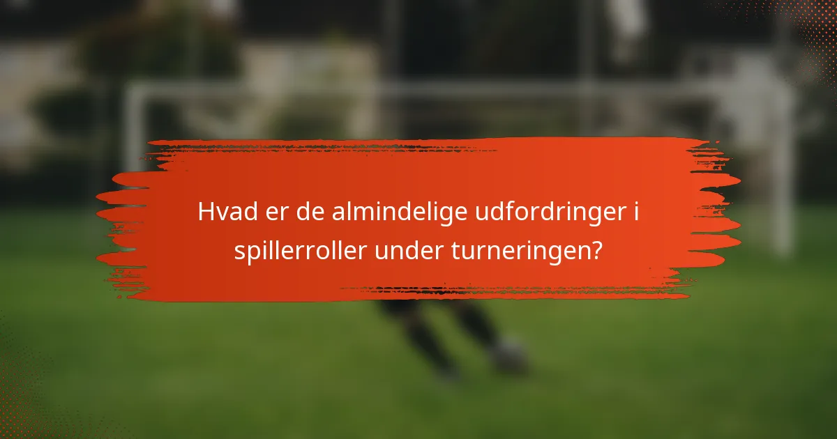 Hvad er de almindelige udfordringer i spillerroller under turneringen?