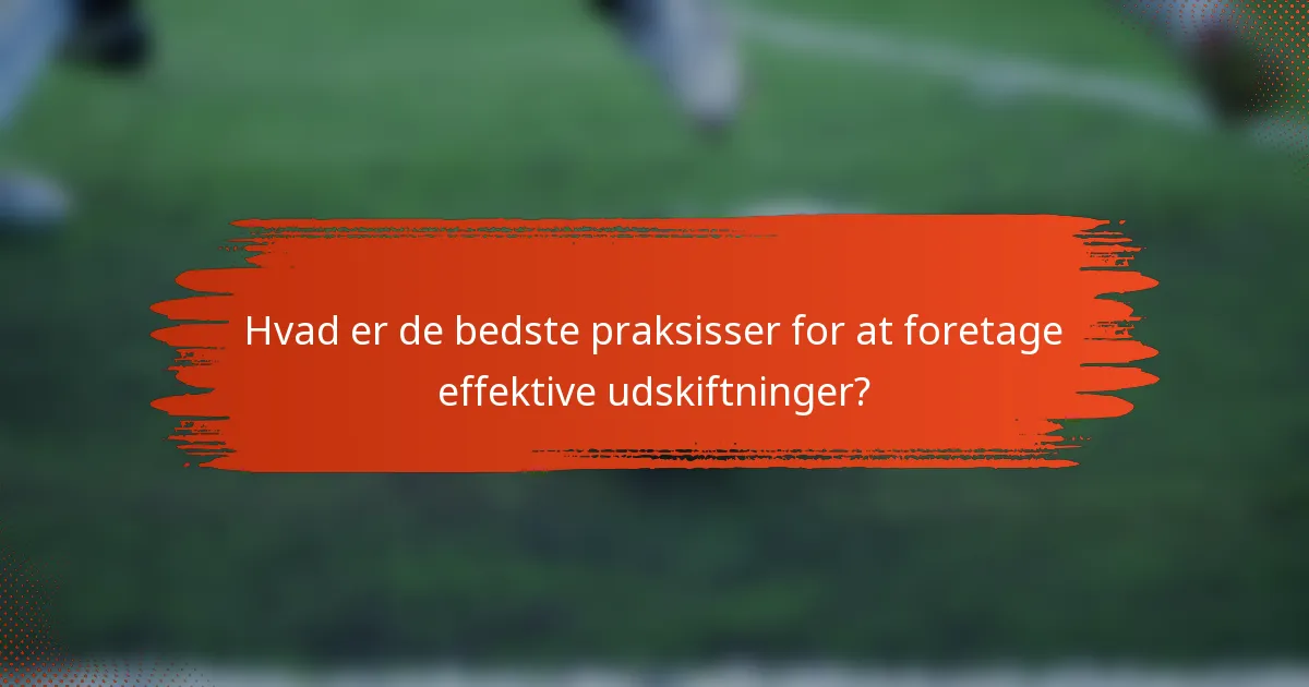 Hvad er de bedste praksisser for at foretage effektive udskiftninger?