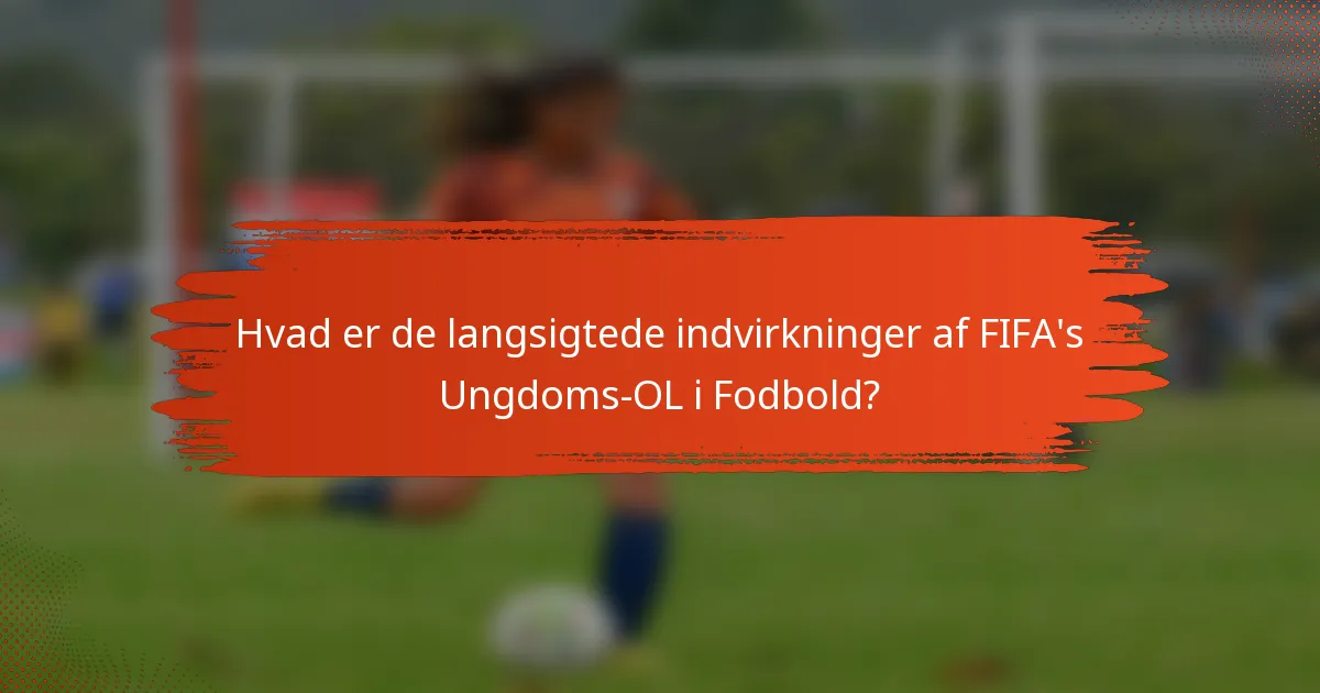 Hvad er de langsigtede indvirkninger af FIFA's Ungdoms-OL i Fodbold?