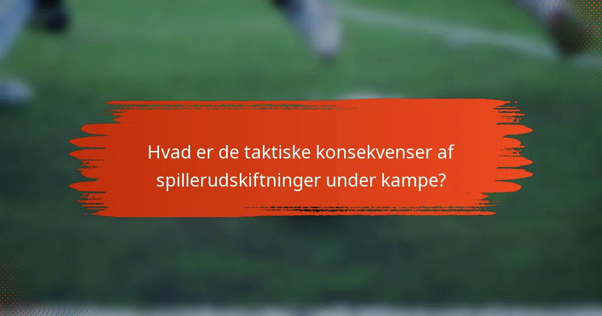 Hvad er de taktiske konsekvenser af spillerudskiftninger under kampe?
