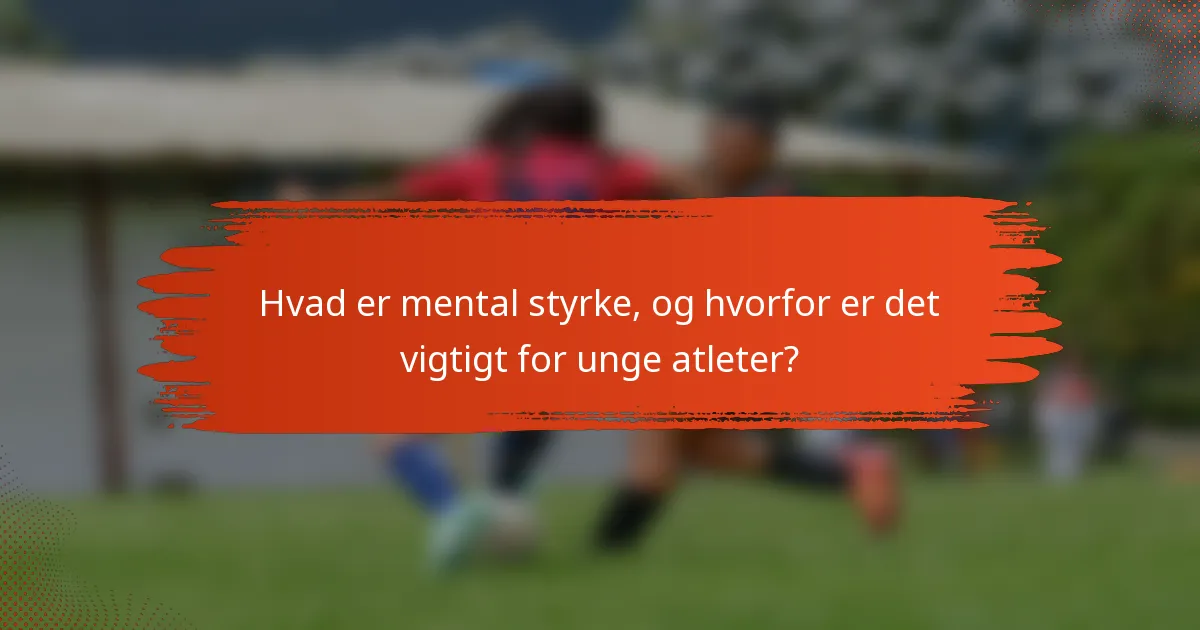 Hvad er mental styrke, og hvorfor er det vigtigt for unge atleter?