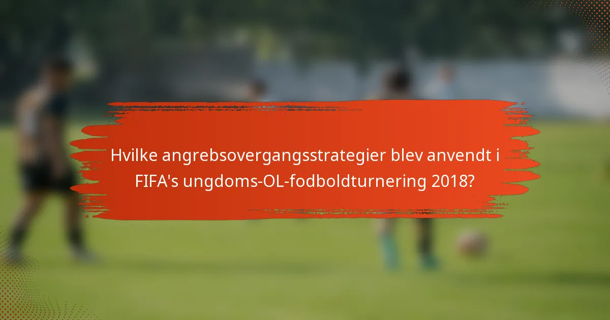 Hvilke angrebsovergangsstrategier blev anvendt i FIFA's ungdoms-OL-fodboldturnering 2018?