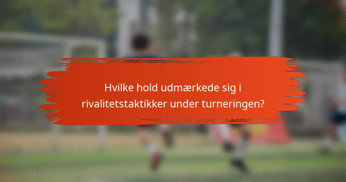 Hvilke hold udmærkede sig i rivalitetstaktikker under turneringen?