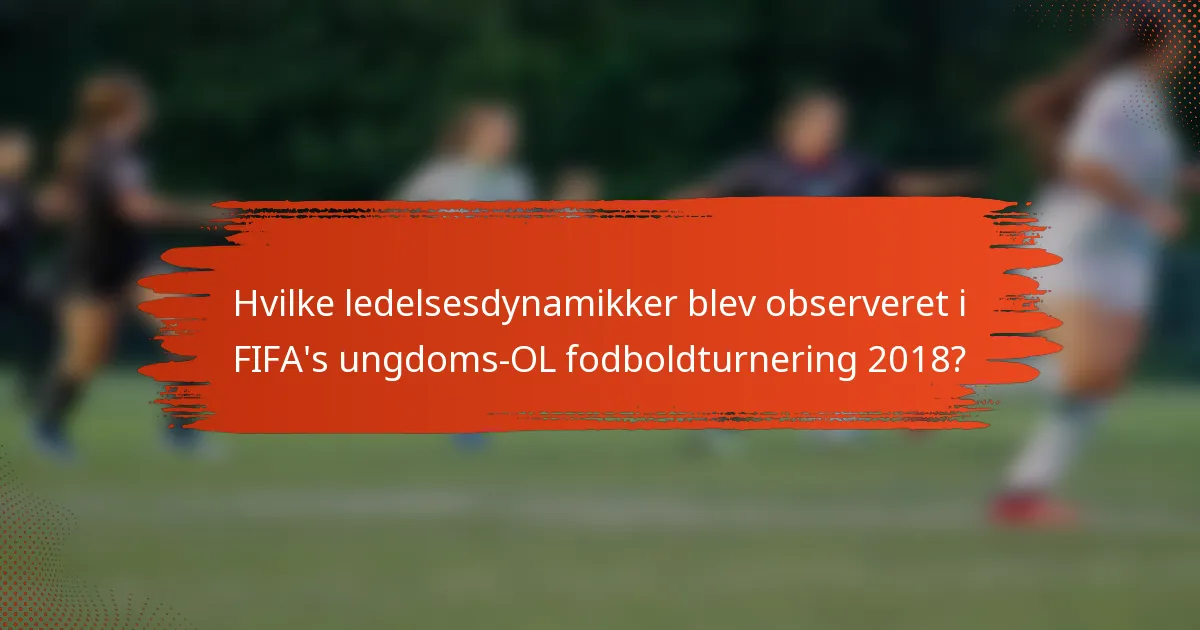 Hvilke ledelsesdynamikker blev observeret i FIFA's ungdoms-OL fodboldturnering 2018?