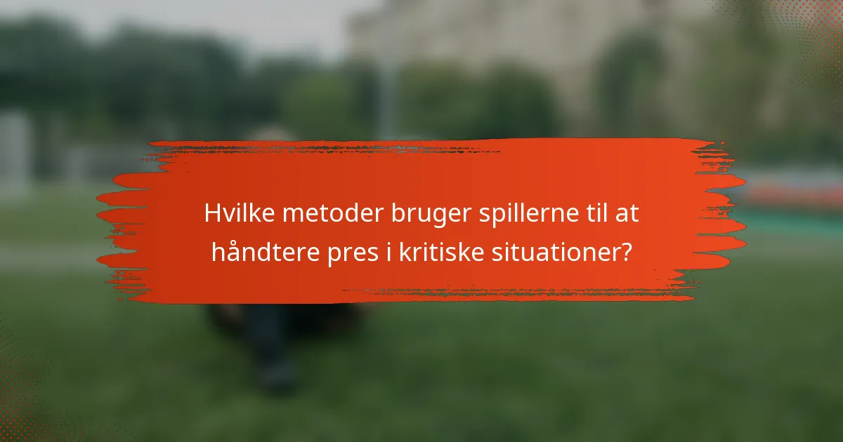 Hvilke metoder bruger spillerne til at håndtere pres i kritiske situationer?