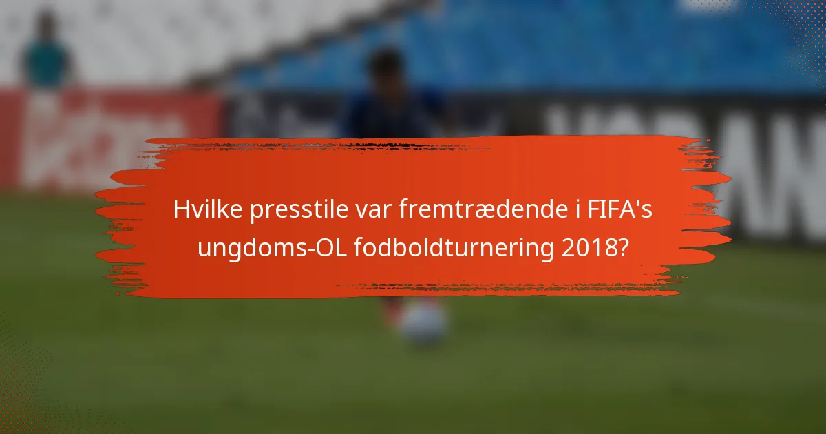 Hvilke presstile var fremtrædende i FIFA's ungdoms-OL fodboldturnering 2018?