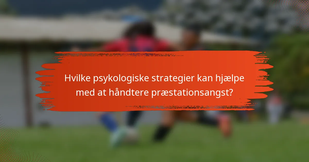 Hvilke psykologiske strategier kan hjælpe med at håndtere præstationsangst?