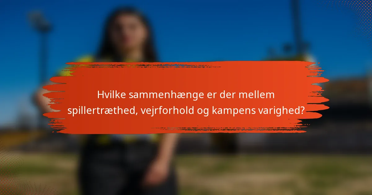 Hvilke sammenhænge er der mellem spillertræthed, vejrforhold og kampens varighed?