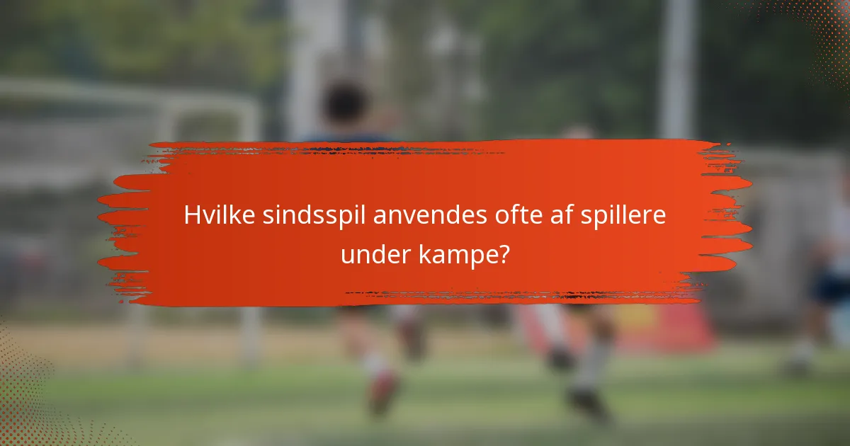 Hvilke sindsspil anvendes ofte af spillere under kampe?