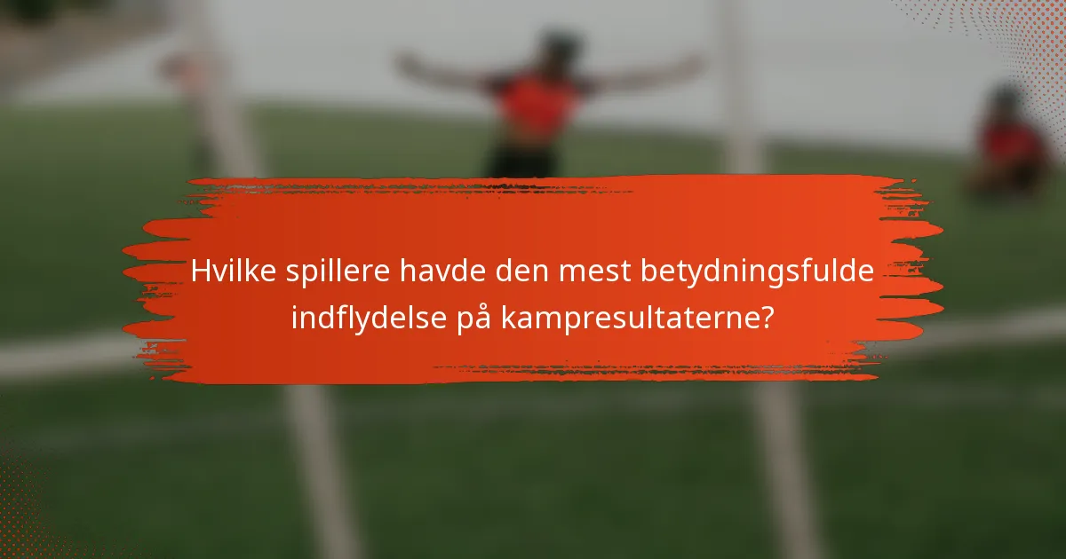 Hvilke spillere havde den mest betydningsfulde indflydelse på kampresultaterne?