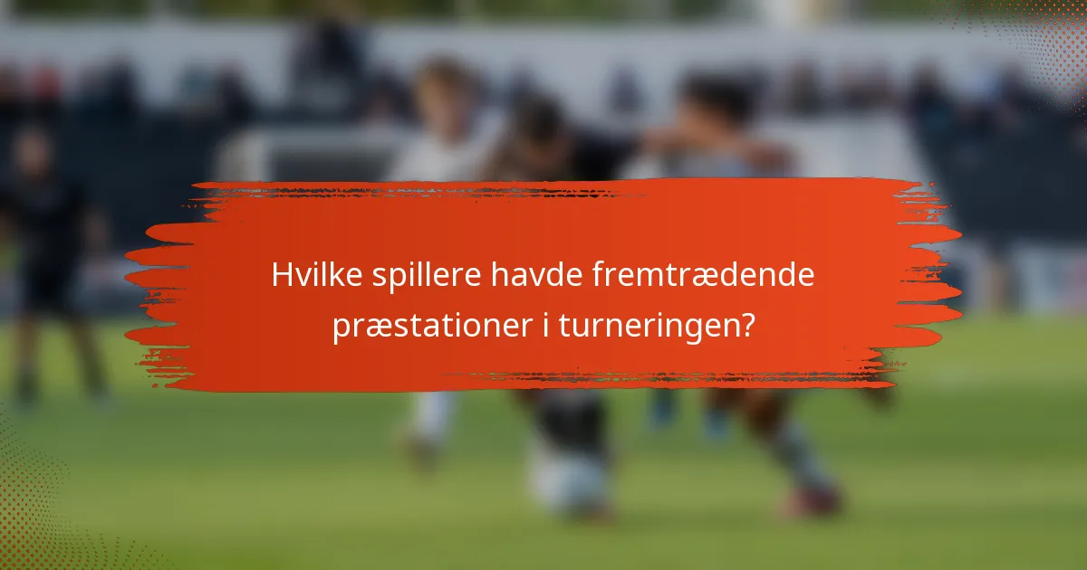 Hvilke spillere havde fremtrædende præstationer i turneringen?