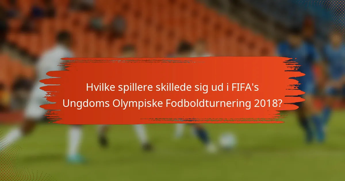 Hvilke spillere skillede sig ud i FIFA's Ungdoms Olympiske Fodboldturnering 2018?
