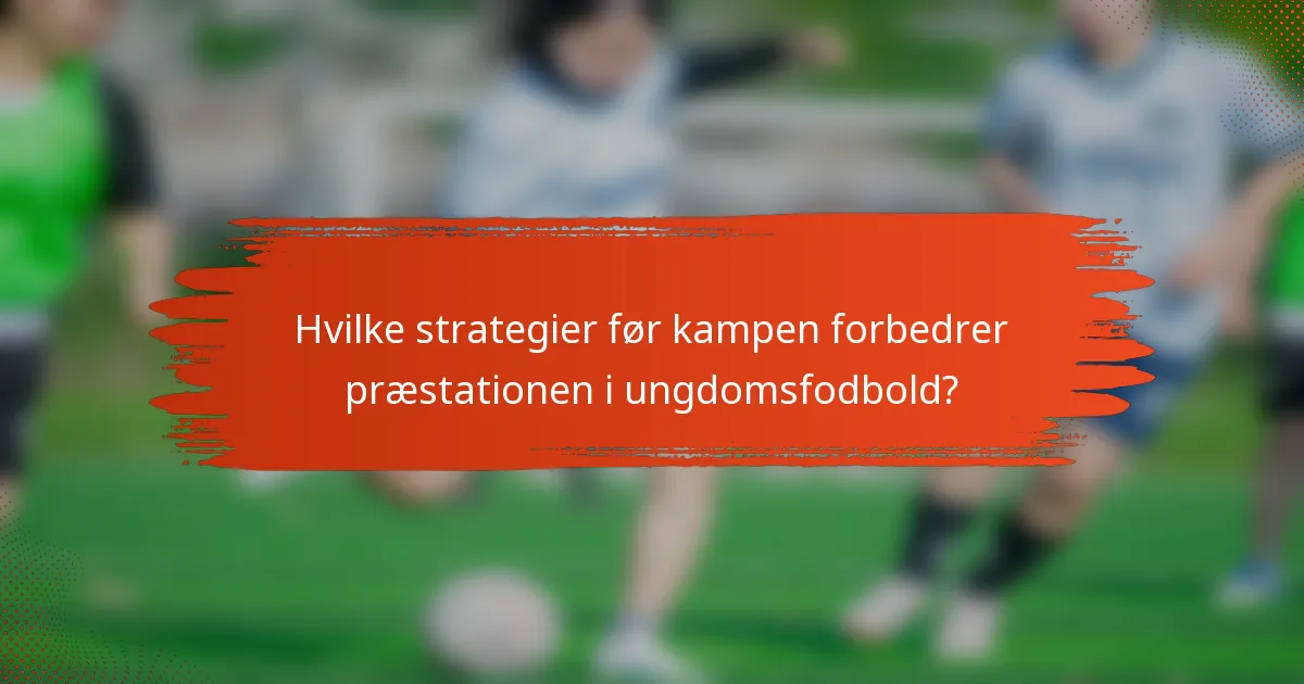 Hvilke strategier før kampen forbedrer præstationen i ungdomsfodbold?