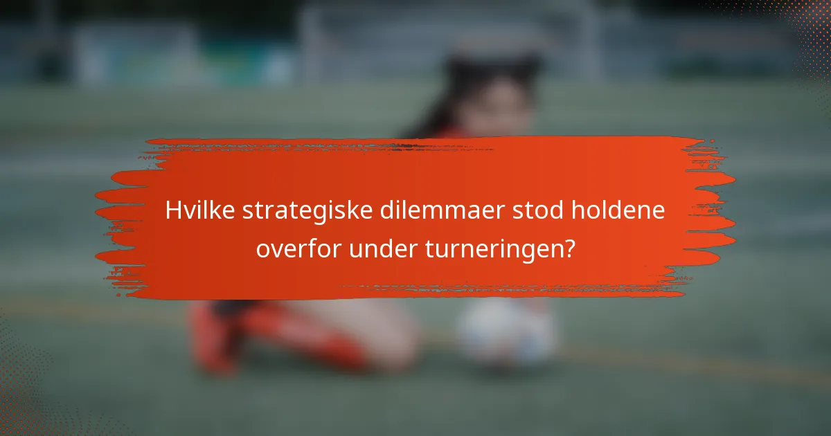 Hvilke strategiske dilemmaer stod holdene overfor under turneringen?