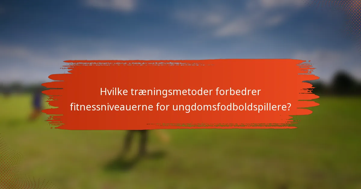 Hvilke træningsmetoder forbedrer fitnessniveauerne for ungdomsfodboldspillere?