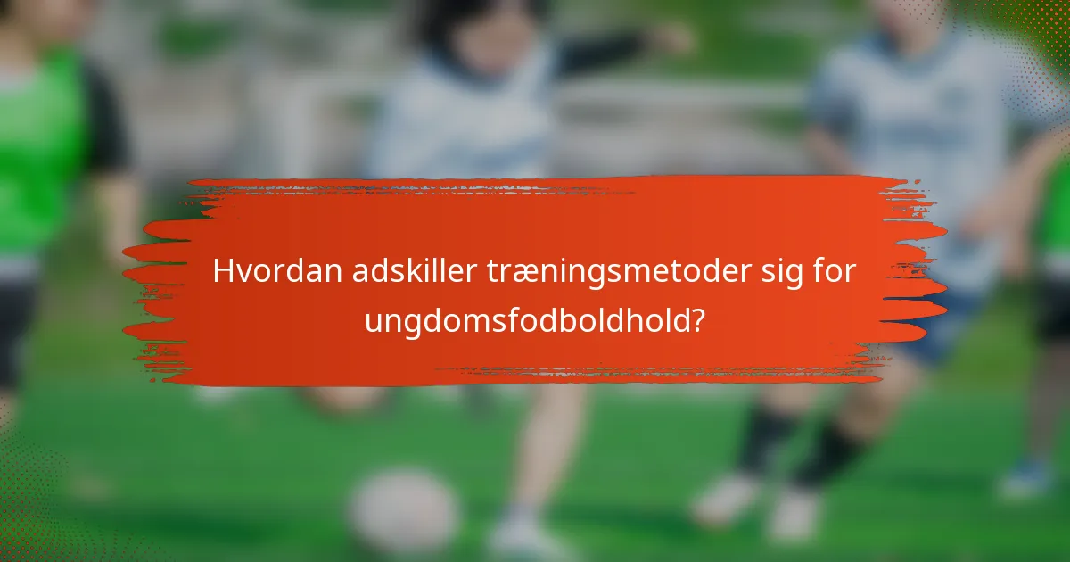 Hvordan adskiller træningsmetoder sig for ungdomsfodboldhold?