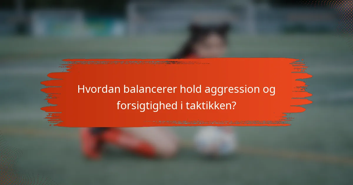 Hvordan balancerer hold aggression og forsigtighed i taktikken?