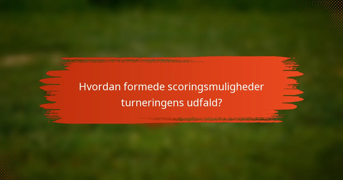 Hvordan formede scoringsmuligheder turneringens udfald?