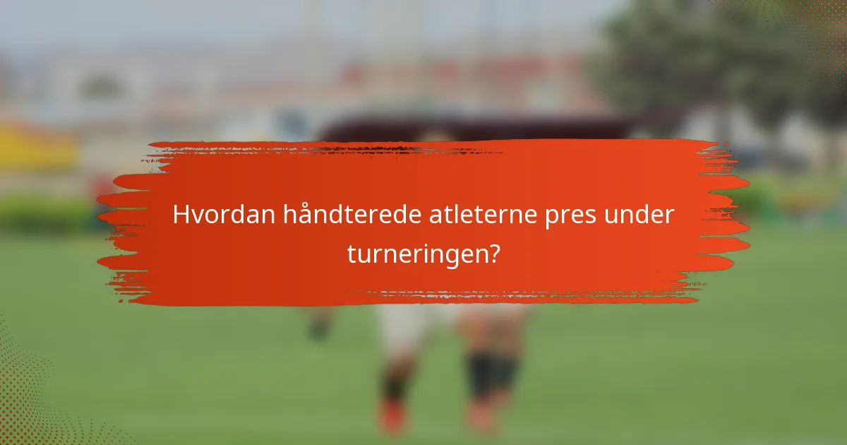 Hvordan håndterede atleterne pres under turneringen?