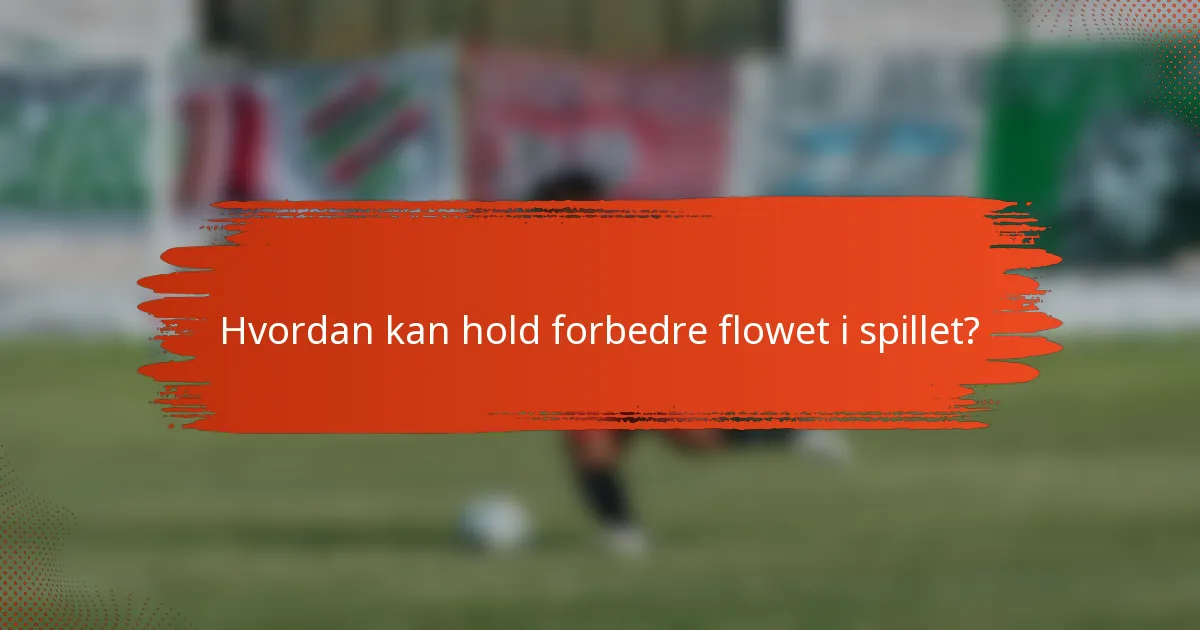 Hvordan kan hold forbedre flowet i spillet?