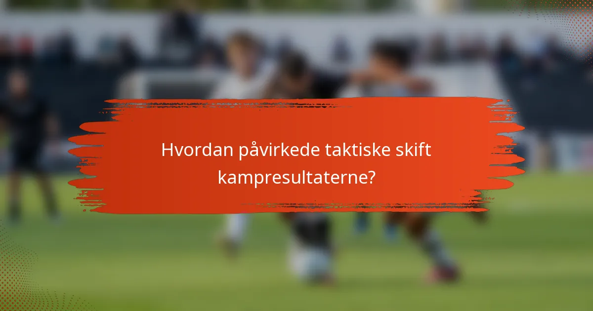 Hvordan påvirkede taktiske skift kampresultaterne?