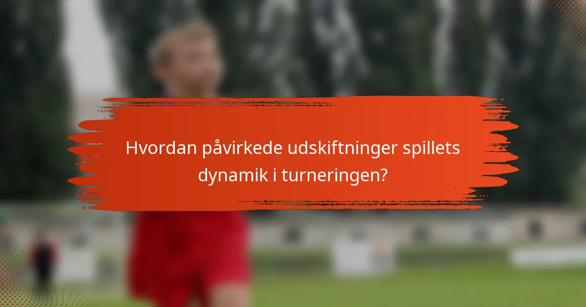 Hvordan påvirkede udskiftninger spillets dynamik i turneringen?