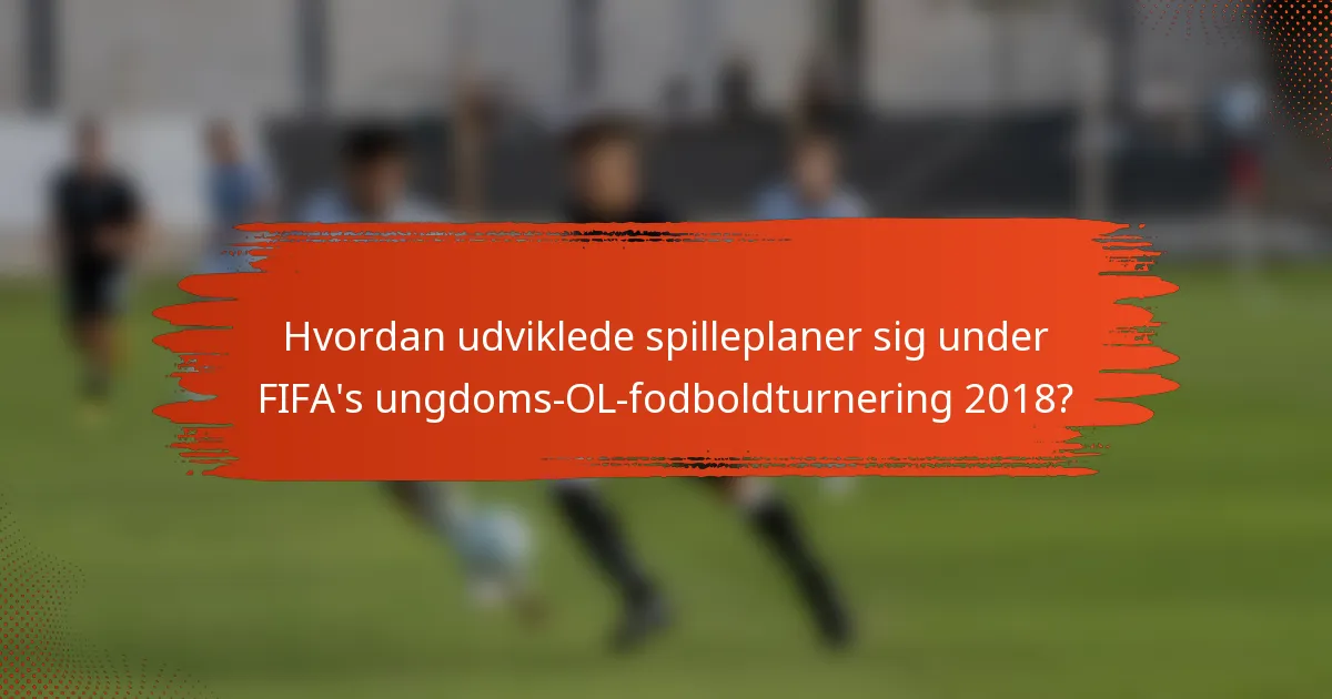 Hvordan udviklede spilleplaner sig under FIFA's ungdoms-OL-fodboldturnering 2018?